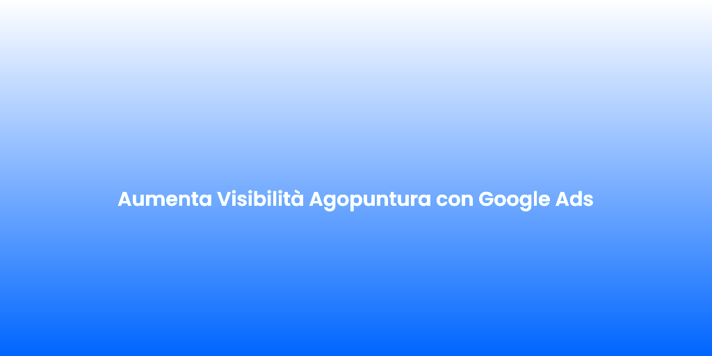 Aumenta Visibilita Agopuntura con Google Ads