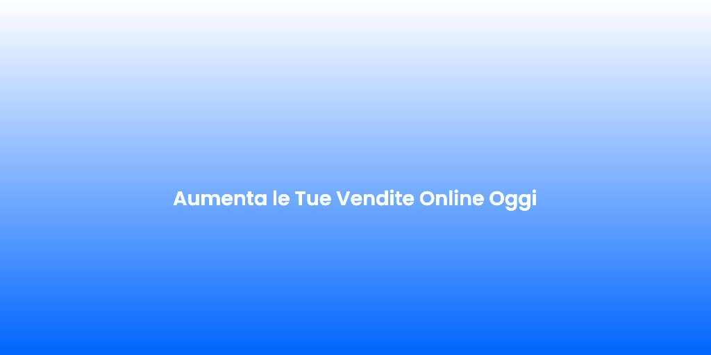 Aumenta le Tue Vendite Online Oggi