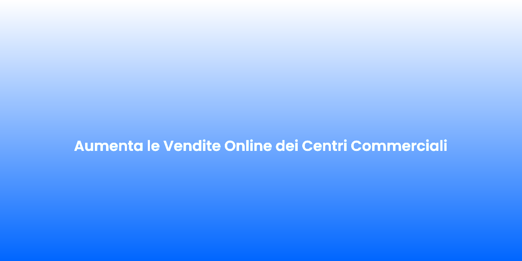 Aumenta le Vendite Online dei Centri Commerciali 1