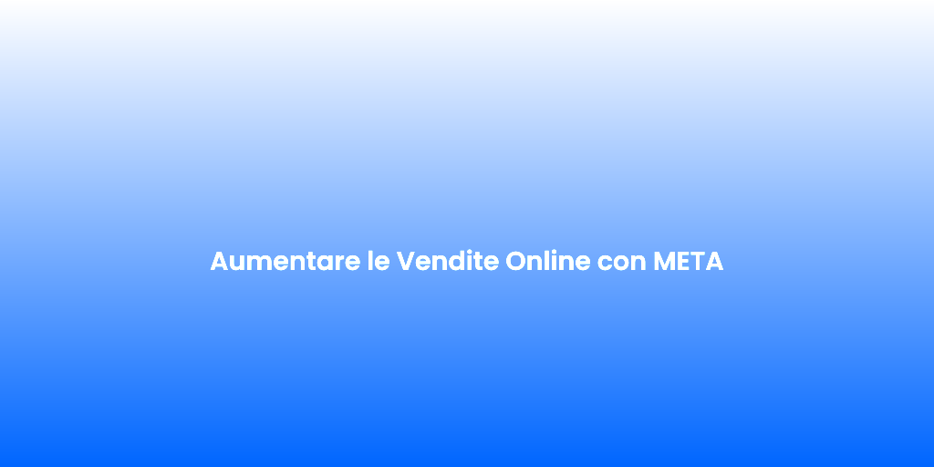 Aumentare le Vendite Online con META