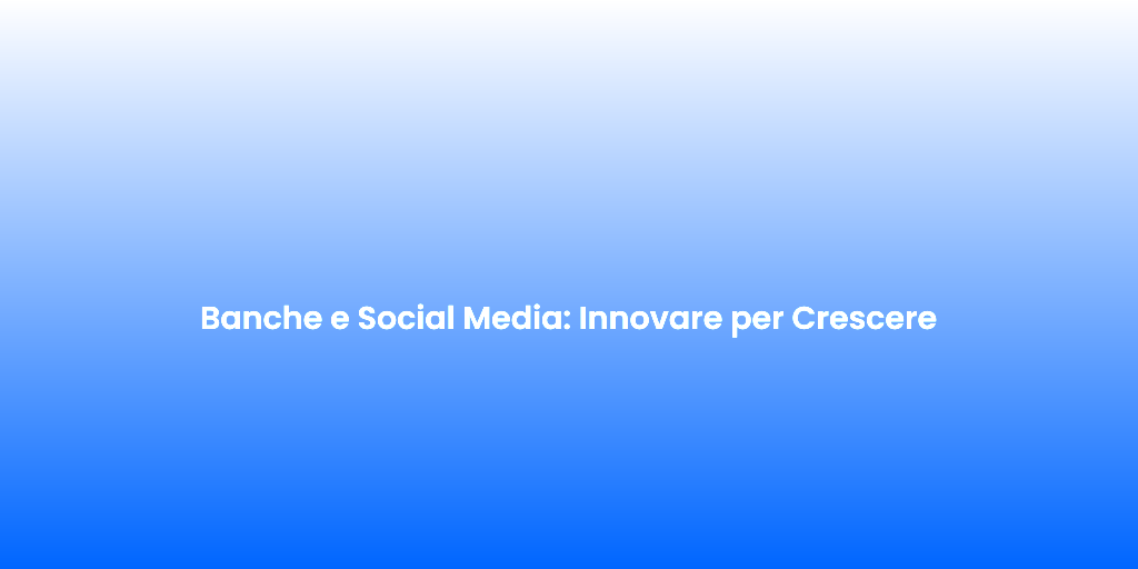 Banche e Social Media Innovare per Crescere
