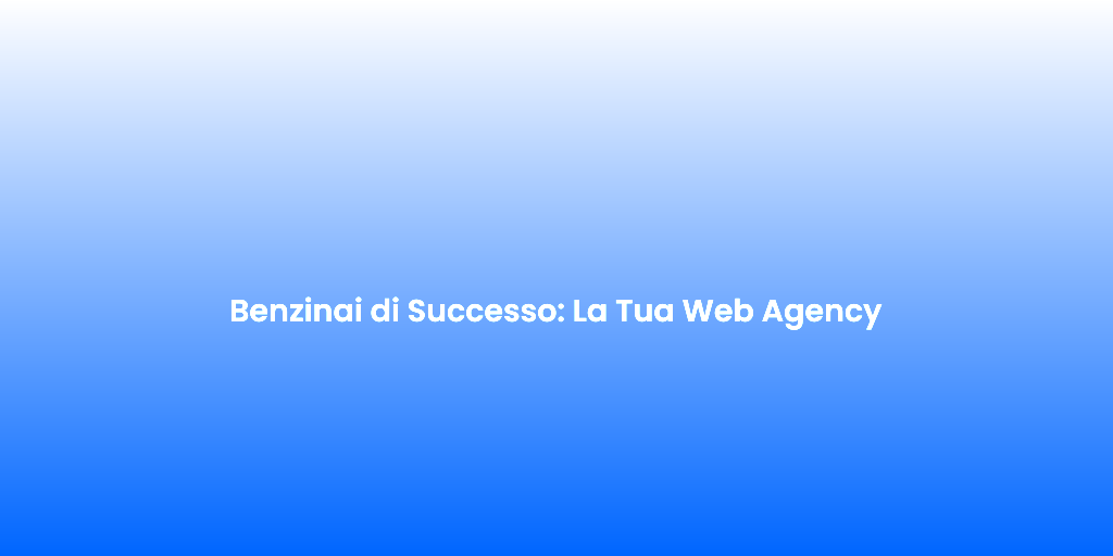 Benzinai di Successo La Tua Web Agency
