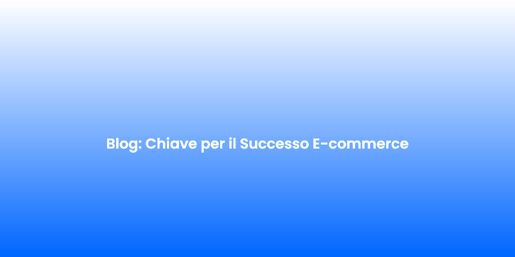 Blog Chiave per il Successo E commerce 1