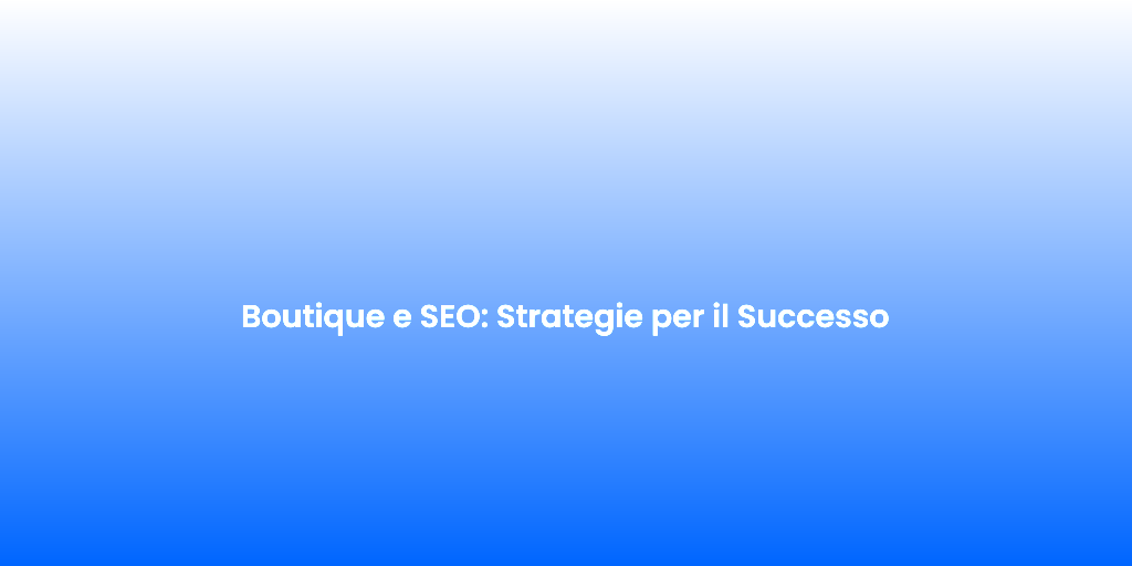 Boutique e SEO Strategie per il Successo