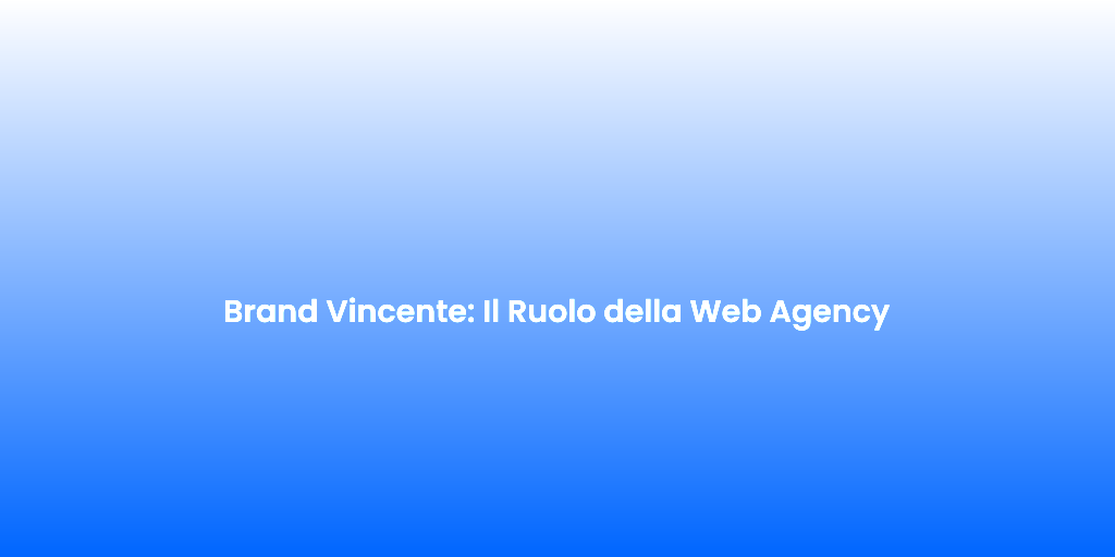 Brand Vincente Il Ruolo della Web Agency 1