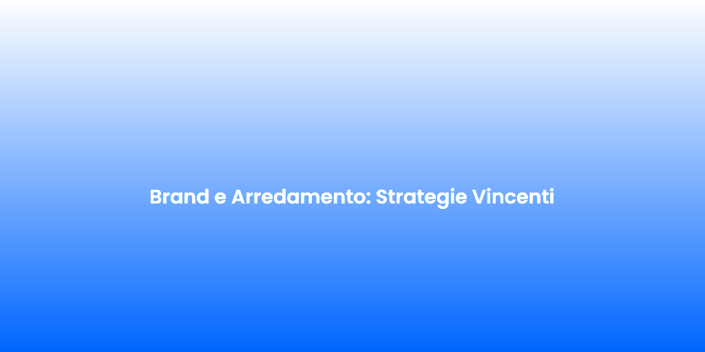 Brand e Arredamento Strategie Vincenti 1
