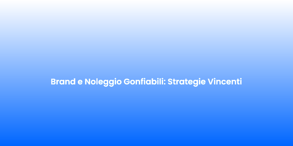 Brand e Noleggio Gonfiabili Strategie Vincenti 1