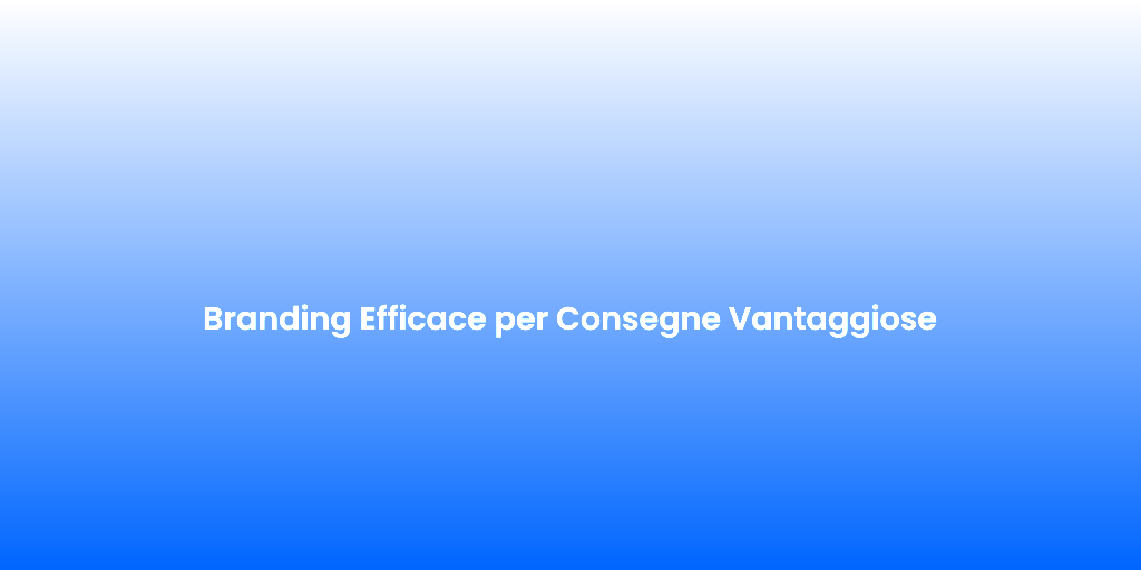 Branding Efficace per Consegne Vantaggiose