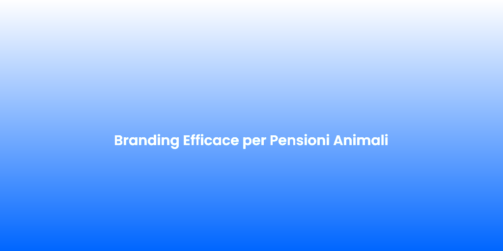 Branding Efficace per Pensioni Animali