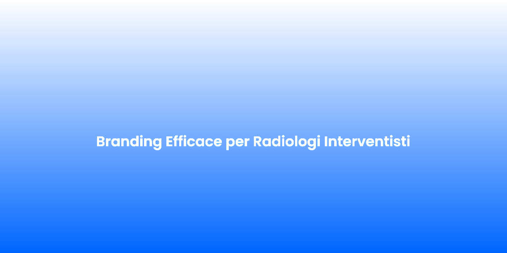 Branding Efficace per Radiologi Interventisti