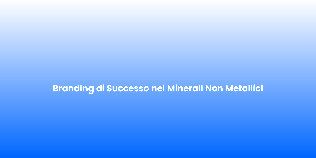 Branding di Successo nei Minerali Non Metallici 3