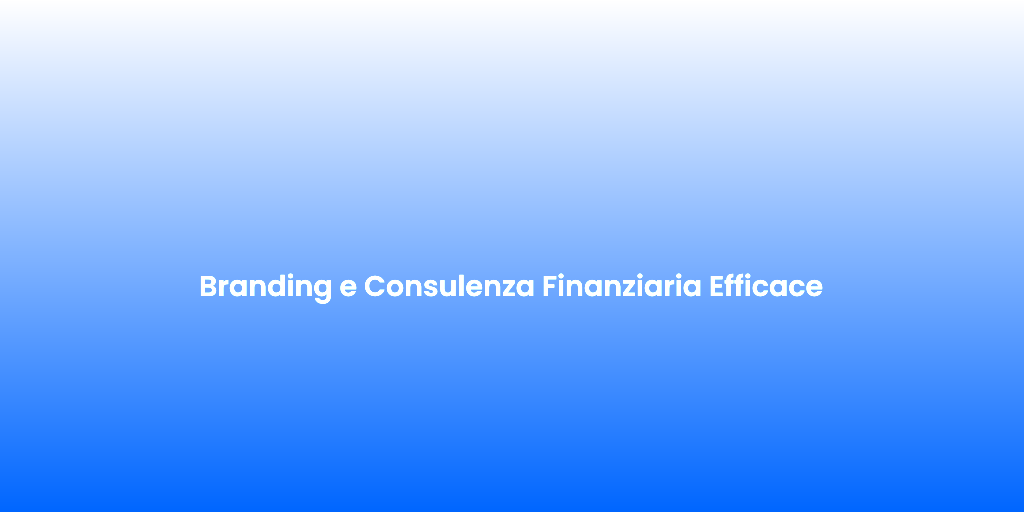 Branding e Consulenza Finanziaria Efficace