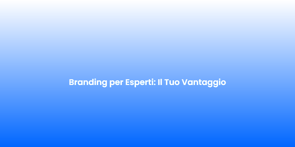 Branding per Esperti Il Tuo Vantaggio