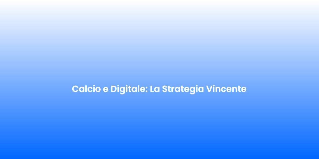 Calcio e Digitale La Strategia Vincente 1