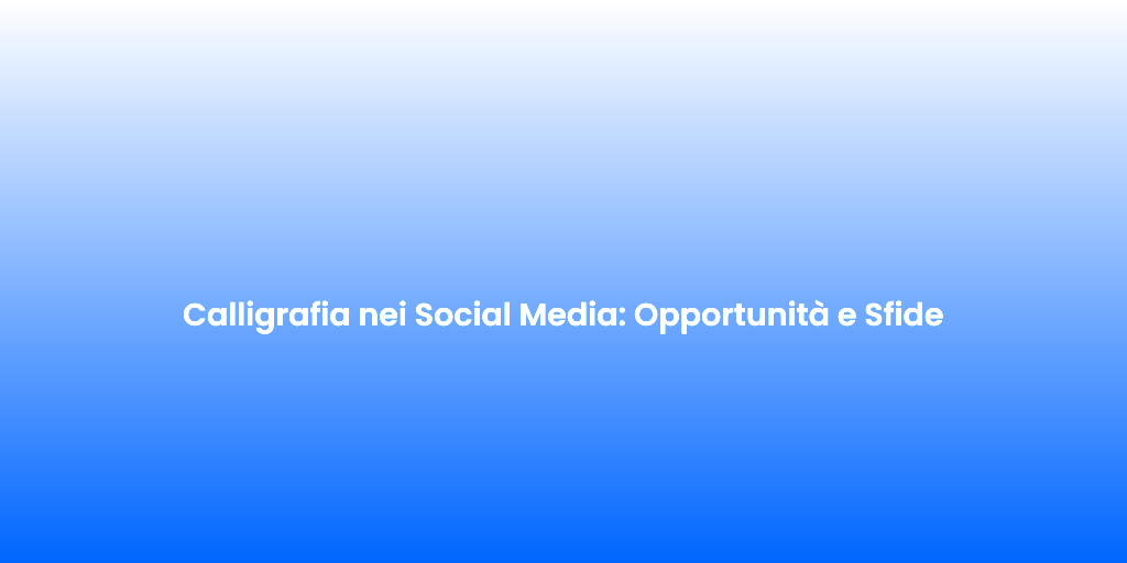 Calligrafia nei Social Media Opportunita e Sfide