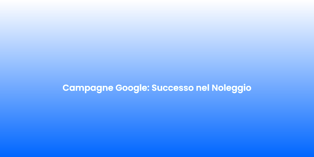 Campagne Google Successo nel Noleggio 1