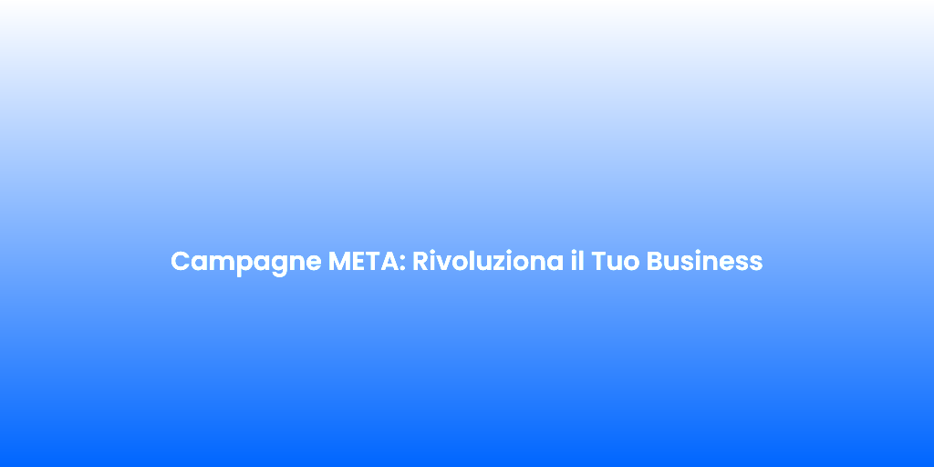 Campagne META Rivoluziona il Tuo Business