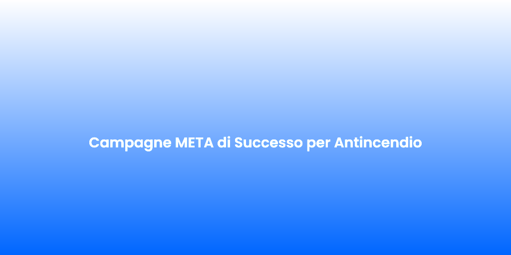 Campagne META di Successo per Antincendio