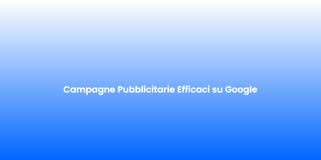Campagne Pubblicitarie Efficaci su Google 1