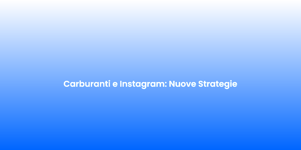 Carburanti e Instagram Nuove Strategie