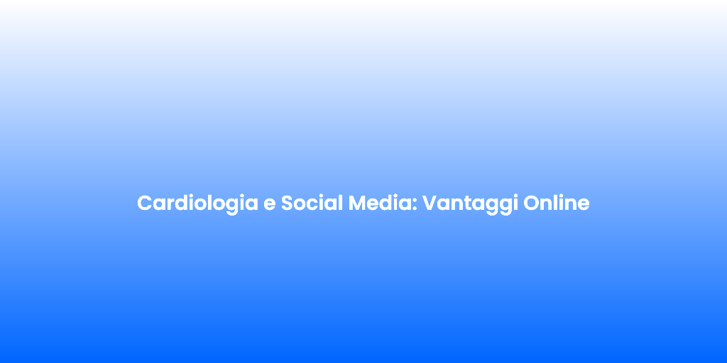 Cardiologia e Social Media Vantaggi Online