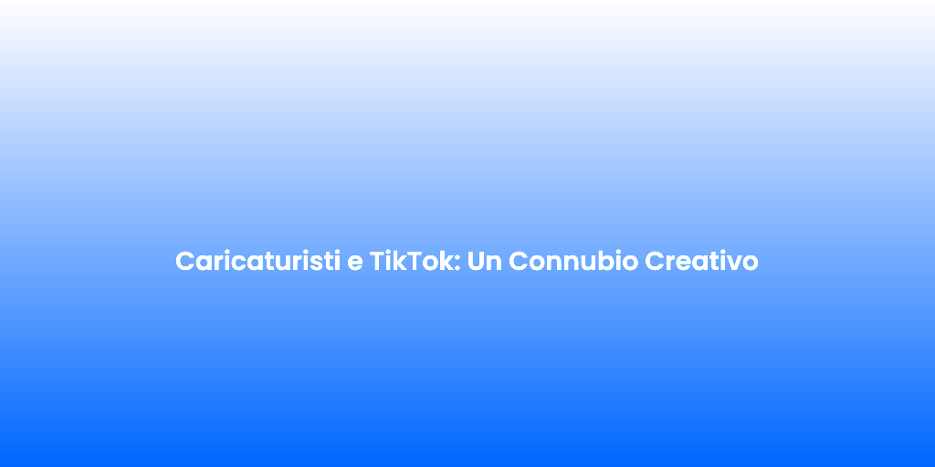 Caricaturisti e TikTok Un Connubio Creativo 1