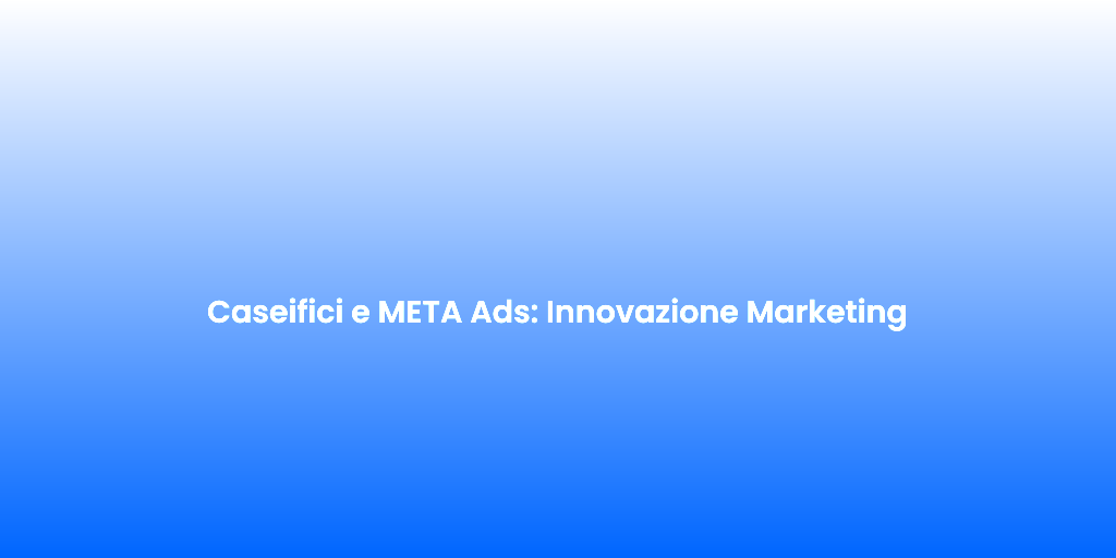 Caseifici e META Ads Innovazione Marketing