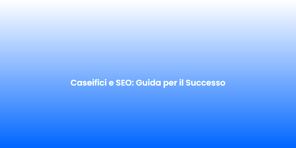 Caseifici e SEO Guida per il Successo 1