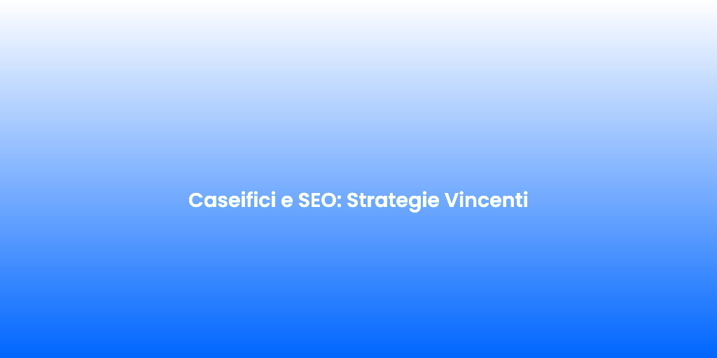 Caseifici e SEO Strategie Vincenti