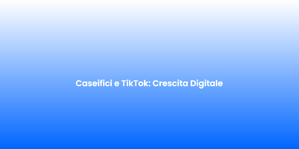 Caseifici e TikTok Crescita Digitale