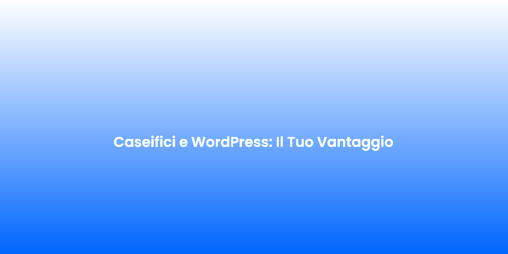 Caseifici e WordPress Il Tuo Vantaggio