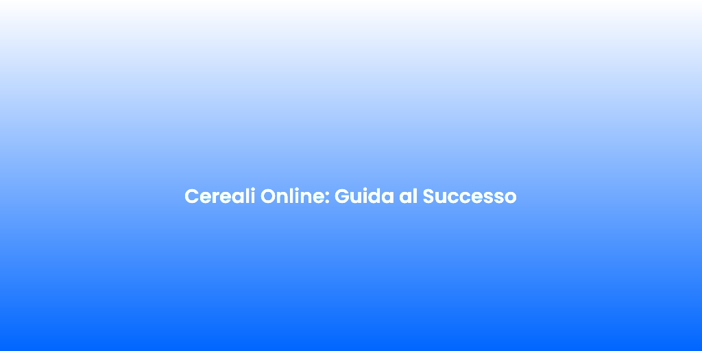 Cereali Online Guida al Successo 2