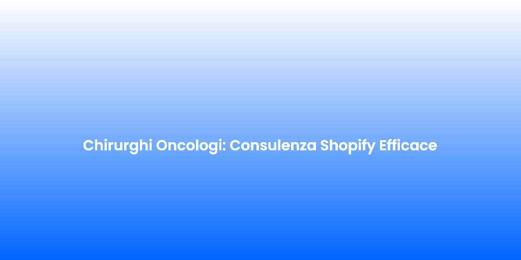 Chirurghi Oncologi Consulenza Shopify Efficace