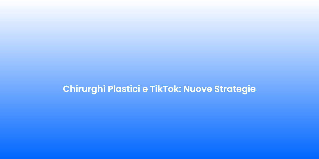 Chirurghi Plastici e TikTok Nuove Strategie
