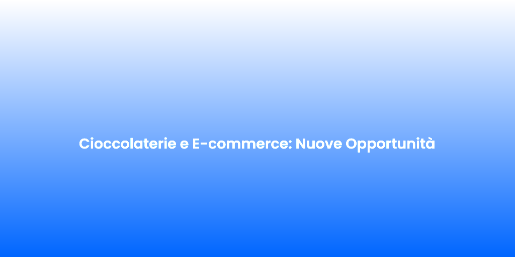 Cioccolaterie e E commerce Nuove Opportunita 2