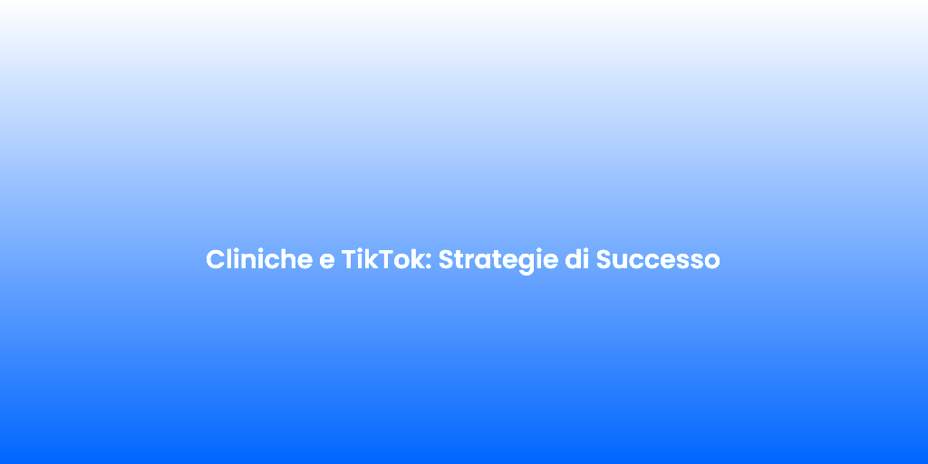 Cliniche e TikTok Strategie di Successo