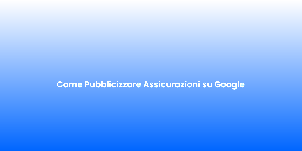 Come Pubblicizzare Assicurazioni su Google