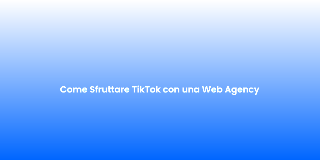 Come Sfruttare TikTok con una Web Agency