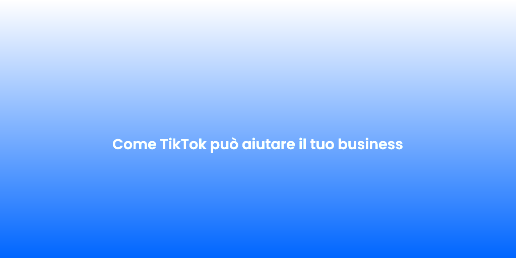 Come TikTok puo aiutare il tuo business 1
