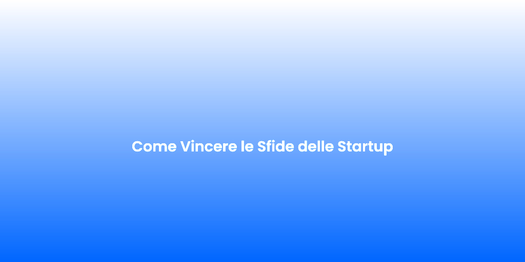 Come Vincere le Sfide delle Startup