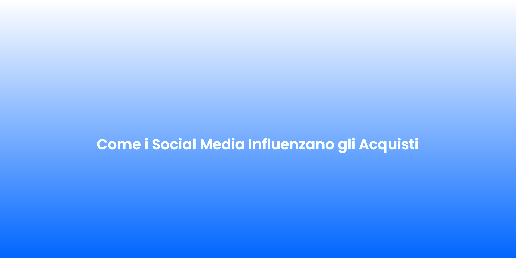 Come i Social Media Influenzano gli Acquisti