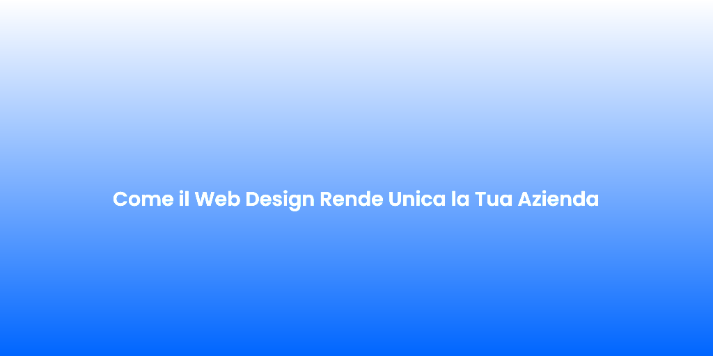 Come il Web Design Rende Unica la Tua Azienda
