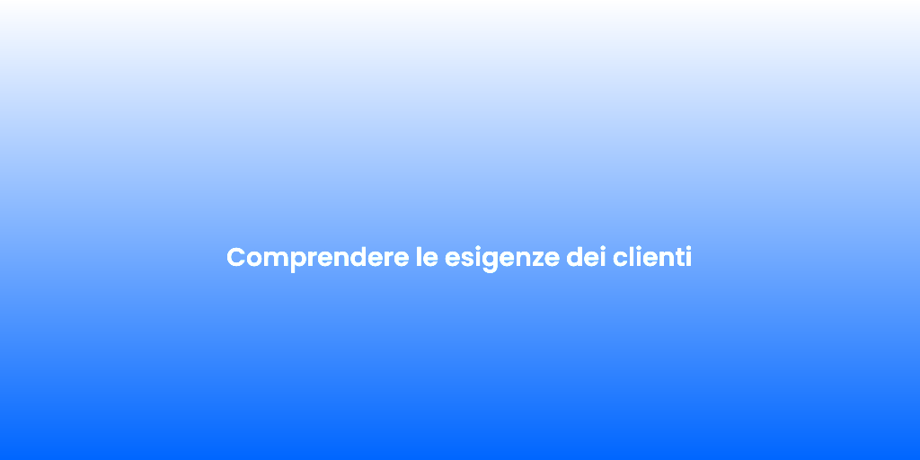 Comprendere le esigenze dei clienti