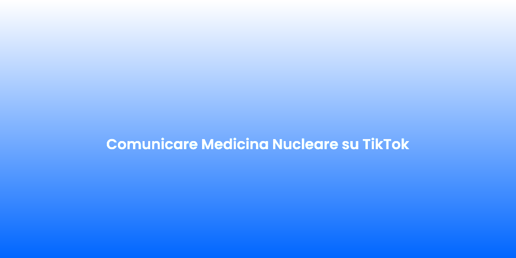 Comunicare Medicina Nucleare su TikTok 1