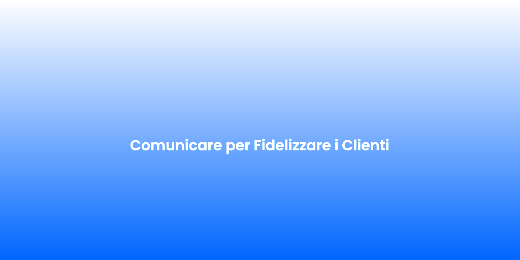 Comunicare per Fidelizzare i Clienti 2