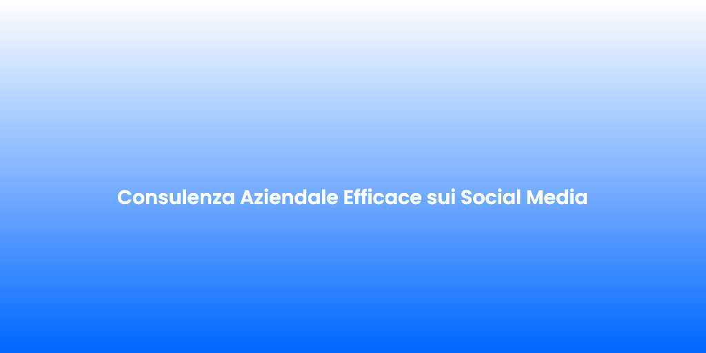Consulenza Aziendale Efficace sui Social Media