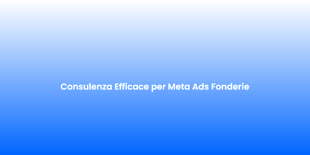 Consulenza Efficace per Meta Ads Fonderie