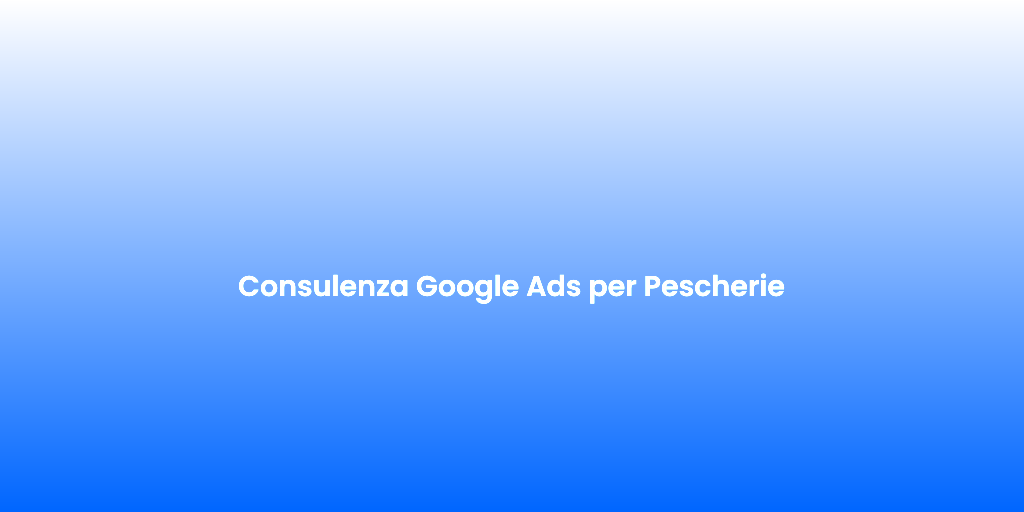 Consulenza Google Ads per Pescherie 1