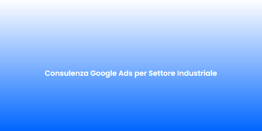 Consulenza Google Ads per Settore Industriale 2