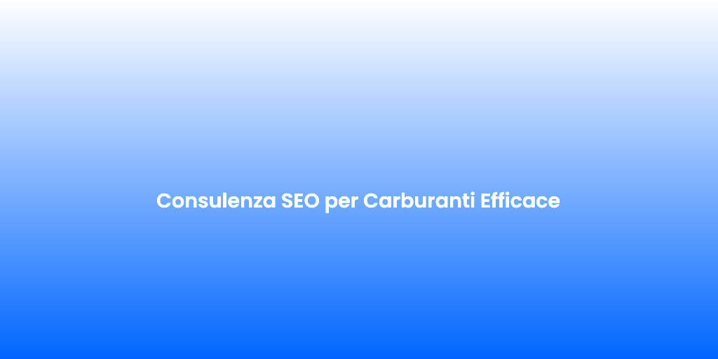 Consulenza SEO per Carburanti Efficace